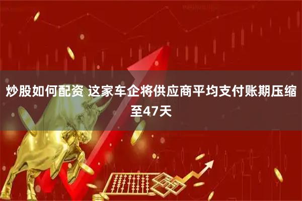 炒股如何配资 这家车企将供应商平均支付账期压缩至47天