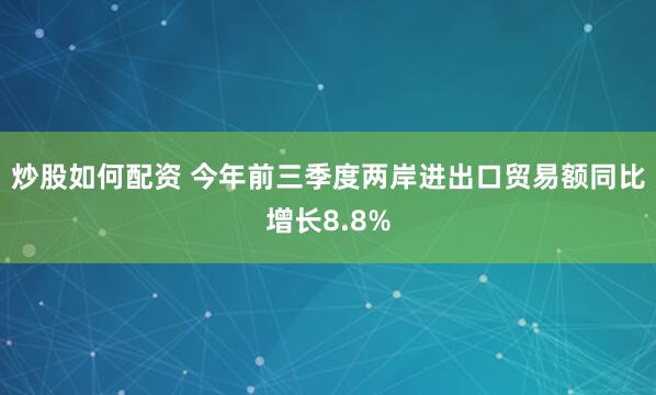 炒股如何配资 今年前三季度两岸进出口贸易额同比增长8.8%