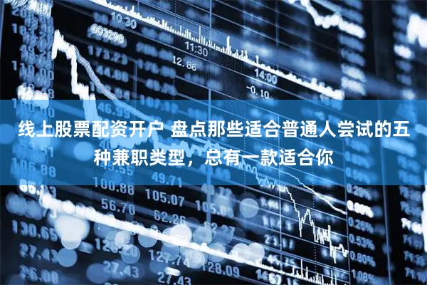 线上股票配资开户 盘点那些适合普通人尝试的五种兼职类型，总有一款适合你