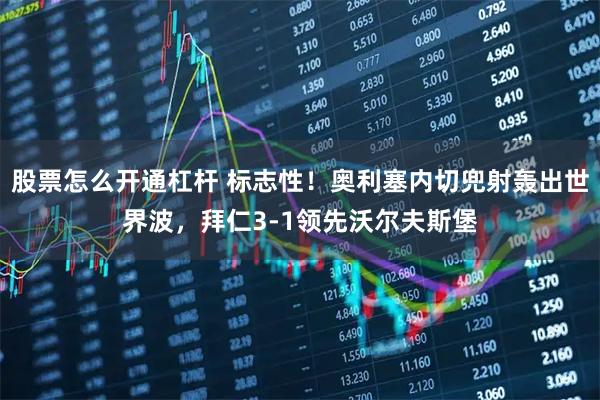 股票怎么开通杠杆 标志性！奥利塞内切兜射轰出世界波，拜仁3-1领先沃尔夫斯堡