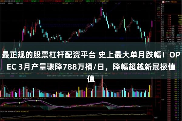 最正规的股票杠杆配资平台 史上最大单月跌幅！OPEC 3月产量骤降788万桶/日，降幅超越新冠极值