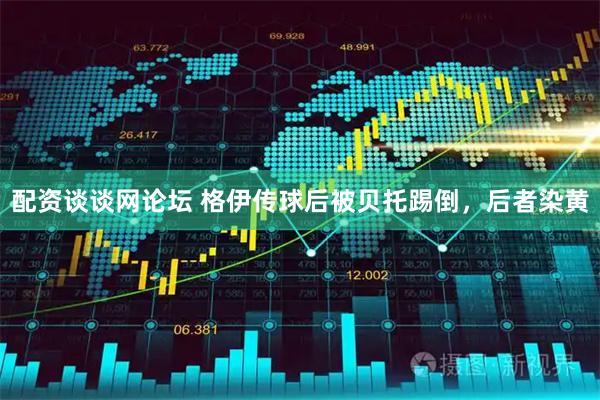 配资谈谈网论坛 格伊传球后被贝托踢倒，后者染黄