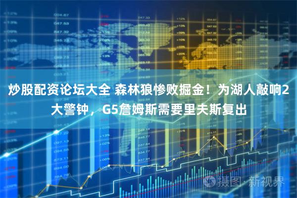炒股配资论坛大全 森林狼惨败掘金！为湖人敲响2大警钟，G5詹姆斯需要里夫斯复出