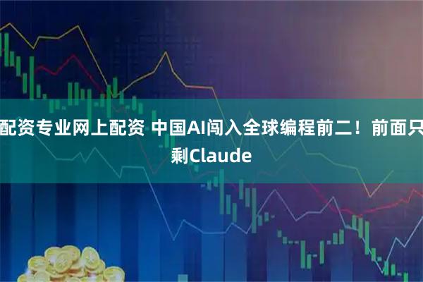 配资专业网上配资 中国AI闯入全球编程前二！前面只剩Claude